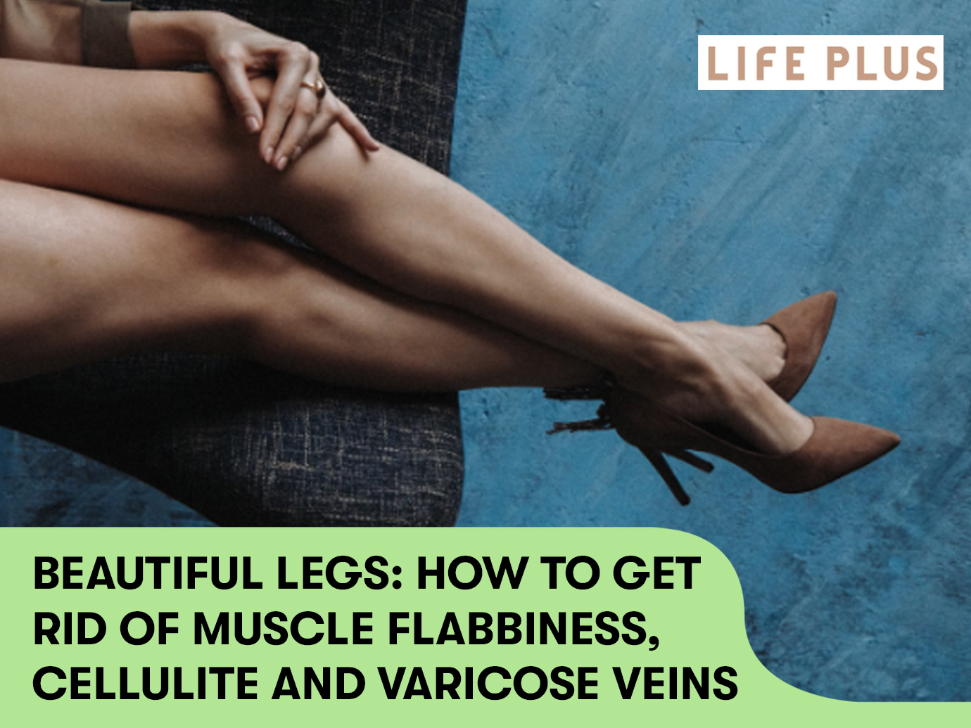 BEAUTIFUL LEGS: HOW TO GET RID OF MUSCLE FLABBINESS, CELLULITE AND VARICOSE VEINS