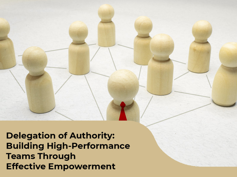 Delegation of Authority: Building High-Performance Teams Through Effective Empowerment